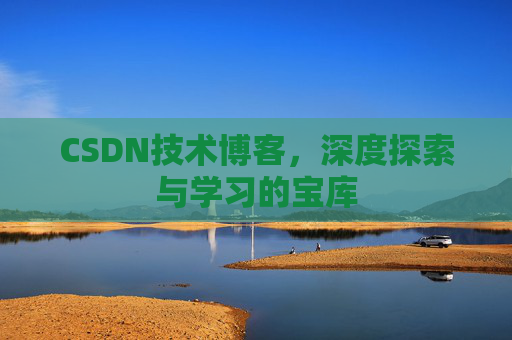 CSDN技术博客，深度探索与学习的宝库